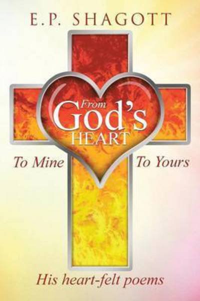 Cover for E P Shagott · From God's Heart, to Mine, to Yours (Paperback Bog) (2015)