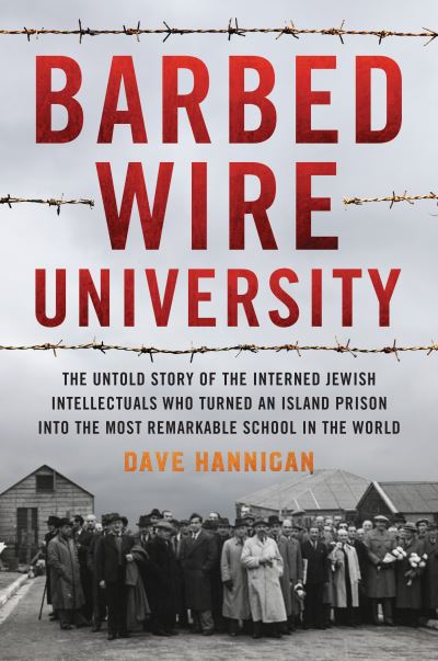 Cover for Dave Hannigan · Barbed Wire University: The Untold Story of the Interned Jewish Intellectuals Who Turned an Island Prison into the Most Remarkable School in the World (Hardcover Book) (2021)