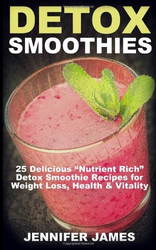 Detox Smoothies: 25 Delicious "Nutrient Rich" Detox Smoothie Recipes for  Weight Loss, Health & Vitality - Jennifer James - Kirjat - CreateSpace Independent Publishing Platf - 9781494935702 - lauantai 11. tammikuuta 2014