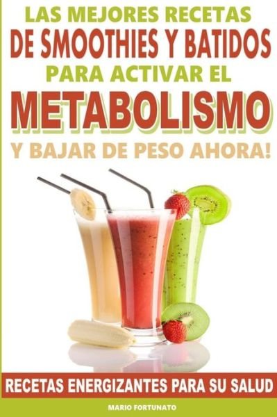 Cover for Mario Fortunato · Las Mejores Recetas De Smoothies Y Batidos Para Activar El Metabolismo Para Bajar De Peso Ahora: Recetas Energizantes Para Su Salud (Paperback Book) [Spanish, 1 edition] (2014)