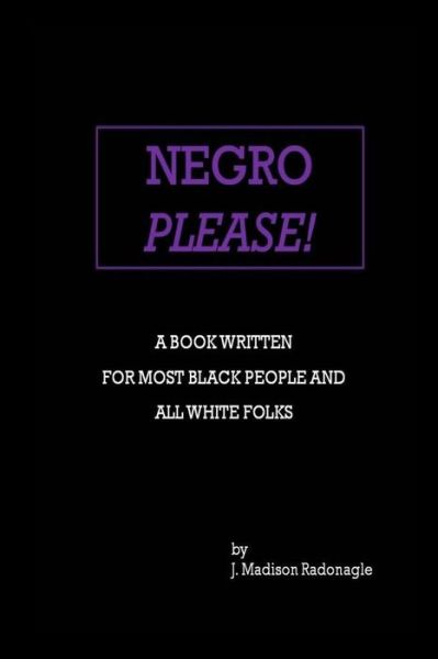 Cover for J Madison Radonagle · Negro Please!: a Book Written for Most Black People and All White Folks (Paperback Book) (2015)