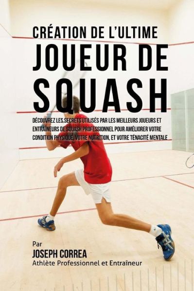 Cover for Correa (Athlete Professionnel et Entrain · Creation De L'ultime Joueur De Squash: Decouvrez Les Secrets Utilises Par Les Meilleurs Joueurs et Entraineurs De Squash Professionnel Pour Ameliorer (Paperback Book) (2015)