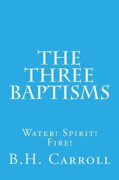 Cover for B H Carroll · The Three Baptisms. Water! Spirit! Fire! (Taschenbuch) (2015)