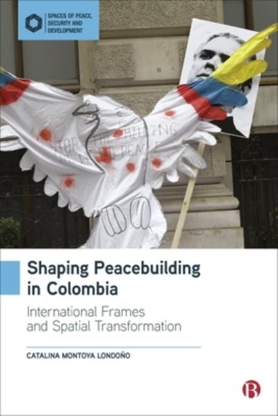 Cover for Montoya Londono, Catalina (Liverpool Hope University, UK.) · Shaping Peacebuilding in Colombia: International Frames and Spatial Transformation - Spaces of Peace, Security and Development (Hardcover Book) (2023)