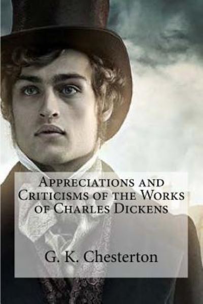 Appreciations and Criticisms of the Works of Charles Dickens - G K Chesterton - Books - Createspace Independent Publishing Platf - 9781530309702 - March 1, 2016