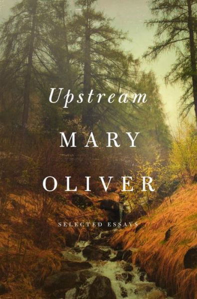 Cover for Mary Oliver · Upstream: Selected Essays (Hardcover Book) (2016)