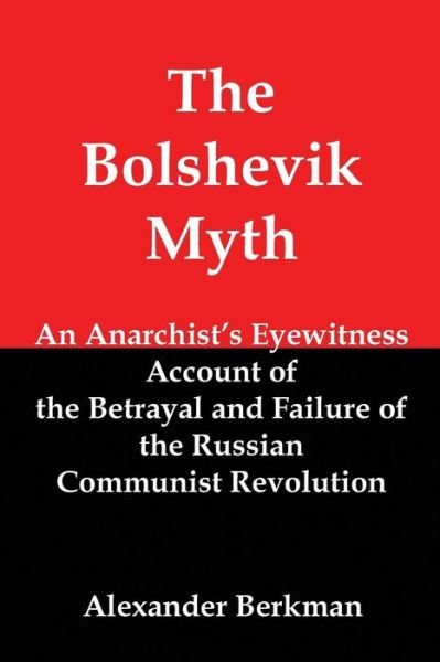 The Bolshevik Myth: an Anarchist's Eyewitness Account of the Betrayal and Failure of the Russian Communist Revolution - Alexander Berkman - Books - Red and Black Publishers - 9781610010702 - October 18, 2014