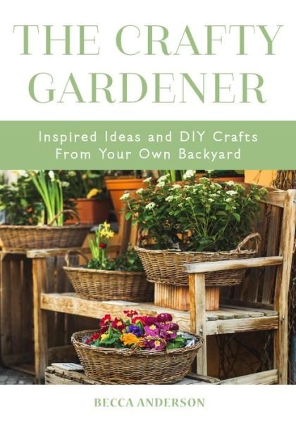 Cover for Becca Anderson · The Crafty Gardener: Inspired Ideas and DIY Crafts From Your Own Backyard (Country Decorating Book, Gardener Garden, Companion Planting, Food and Drink Recipes) - Becca's Self-Care (Paperback Book) (2019)