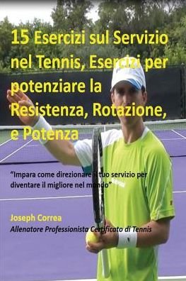 Cover for Joseph Correa · 15 Esercizi sul Servizio nel Tennis, Esercizi per potenziare la Resistenza, Rotazione, e Potenza (Taschenbuch) (2016)