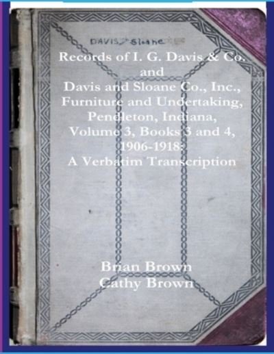 Cover for Brian Brown · Records of I. G. Davis &amp; Co. and Davis and Sloane Co., Inc., Furniture and Undertaking, Pendleton, Indiana, Volume 3, Books 3 and 4 (Taschenbuch) (2020)
