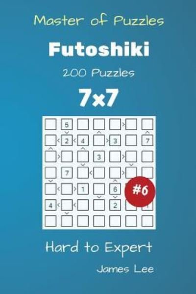 James Lee · Master of Puzzles - Futoshiki 200 Hard to Expert 7x7 vol. 6 (Taschenbuch) (2018)