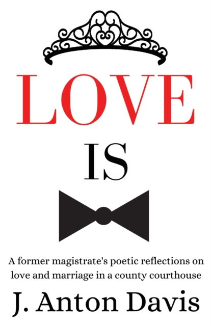 Cover for J Anton Davis · Love is: A former magistrate's poetic reflections on love and marriage in a county courthouse (Paperback Book) (2020)