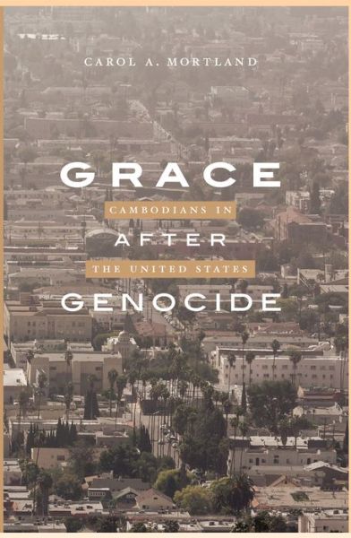 Cover for Carol A. Mortland · Grace After Genocide: Cambodians in the United States (Hardcover Book) (2017)