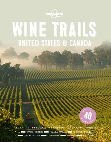 Lonely Planet Wine Trails - USA & Canada - Lonely Planet Food - Food - Kirjat - Lonely Planet Global Limited - 9781787017702 - perjantai 14. syyskuuta 2018