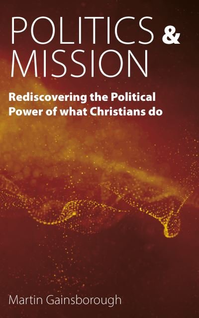 Cover for Martin Gainsborough · Politics &amp; Mission: Rediscovering the Political Power of What Christians Do (Pocketbok) (2023)
