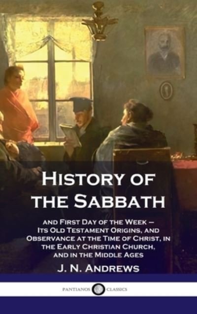 Cover for J N Andrews · History of the Sabbath: and First Day of the Week - Its Old Testament Origins, and Observance at the Time of Christ, in the Early Christian Ch (Hardcover Book) (1901)