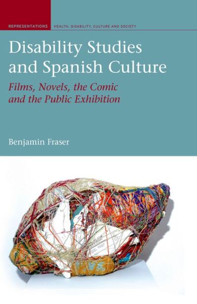 Disability Studies and Spanish Culture: Films, Novels, the Comic and the Public Exhibition - Representations: Health, Disability, Culture and Society - Benjamin Fraser - Books - Liverpool University Press - 9781846318702 - March 19, 2013