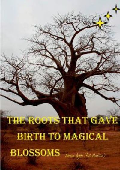 Cover for Amna Agib (Bit Nafisa) · The Roots That Gave Birth to Magical Blossoms (Paperback Book) (2017)