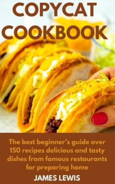 Cover for James Lewis · Copycat Cookbook: The best beginner's guide over 150 recipes delicious and tasty dishes from famous restaurants for preparing home (Hardcover Book) (2021)