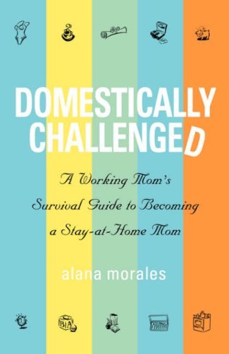 Domestically Challenged: a Working Mom's Survival Guide to Becoming a Stay-at-home Mom - Alana Morales - Books - Wyatt-MacKenzie Publishing - 9781932279702 - June 1, 2007