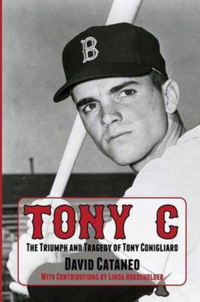 Tony C: The Triumph and Tragedy of Tony Conigliaro - David Cataneo - Bücher - Summer Game Books - 9781938545702 - 15. April 2016
