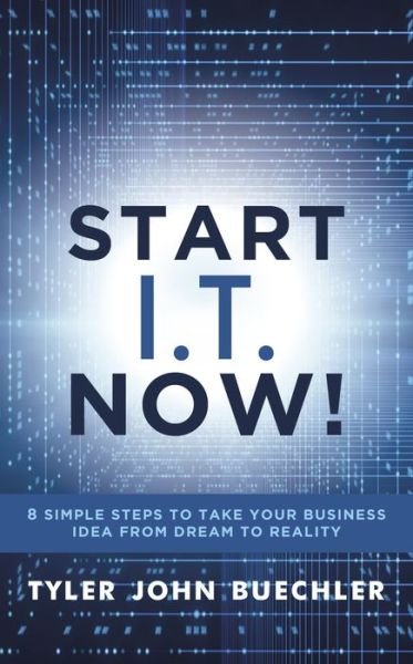 Cover for Tyler J. Buechler · Start I.T. Now!: 8 Simple Steps to Take Your Business Idea from Dream to Reality (Paperback Book) (2021)