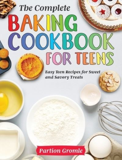 Cover for Partion Gromle · The Complete Baking Cookbook for Teens: Easy Teen Recipes for Sweet and Savory Treats (Inbunden Bok) (2020)