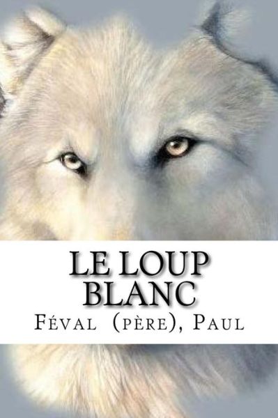 Cover for Feval (Pere) Paul · Le Loup Blanc (Paperback Book) (2018)