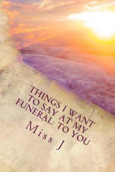 Things I Want to Say at My Funeral - J - Kirjat - Createspace Independent Publishing Platf - 9781986218702 - maanantai 5. maaliskuuta 2018