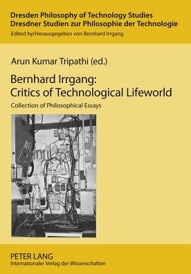 Bernhard Irrgang: Critics of Technological Lifeworld: Collection of Philosophical Essays - Dresden Philosophy of Technology Studies / Dresdner Studien zur Philosophie der Technologie - Arun Kumar Tripathi - Bücher - Peter Lang AG - 9783631585702 - 17. Februar 2011