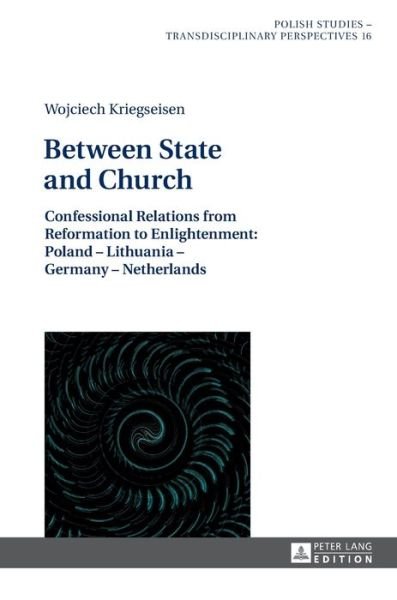 Cover for Wojciech Kriegseisen · Between State and Church: Confessional Relations from Reformation to Enlightenment: Poland - Lithuania - Germany - Netherlands - Polish Studies - Transdisciplinary Perspectives (Gebundenes Buch) [New edition] (2015)