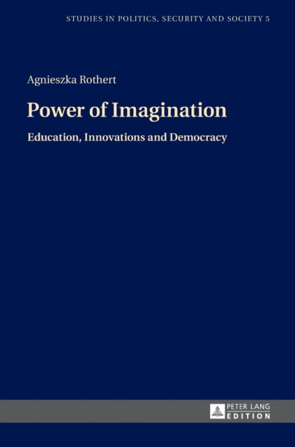 Cover for Agnieszka Rothert · Power of Imagination: Education, Innovations and Democracy - Studies in Politics, Security and Society (Hardcover Book) [New edition] (2016)