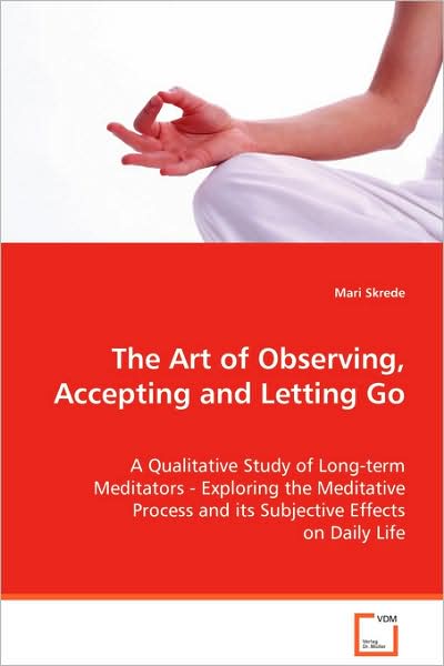 Cover for Mari Skrede · The Art of Observing, Accepting and Letting Go: a Qualitative Study of Long-term Meditators -exploring the Meditative Process and Its Subjectiveeffects on Daily Life (Paperback Book) (2008)