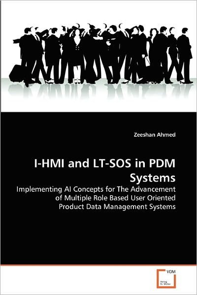 Cover for Zeeshan Ahmed · I-hmi and Lt-sos in Pdm Systems: Implementing Ai Concepts for the Advancement of Multiple Role Based User Oriented Product Data Management Systems (Taschenbuch) (2011)