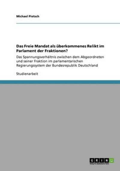 Cover for Michael Pietsch · Das Freie Mandat als uberkommenes Relikt im Parlament der Fraktionen?: Das Spannungsverhaltnis zwischen dem Abgeordneten und seiner Fraktion im parlamentarischen Regierungssystem der Bundesrepublik Deutschland (Paperback Bog) [German edition] (2008)