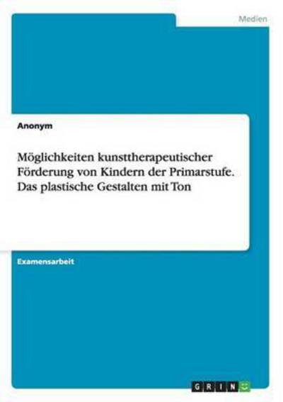 Cover for Anonym · Moglichkeiten Kunsttherapeutischer Forderung Von Kindern Der Primarstufe. Das Plastische Gestalten Mit Ton (Paperback Book) [German edition] (2009)