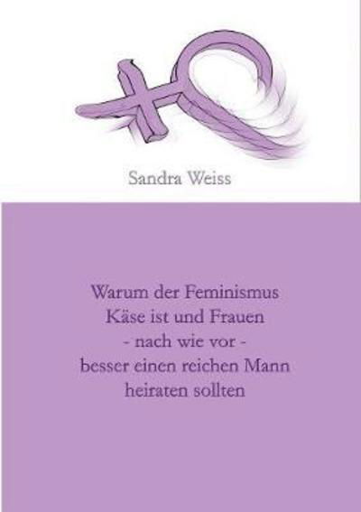 Warum der Feminismus Käse ist und - Weiss - Books -  - 9783743190702 - June 7, 2018