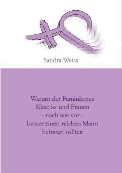 Cover for Weiss · Warum der Feminismus Käse ist und (Bog) (2018)