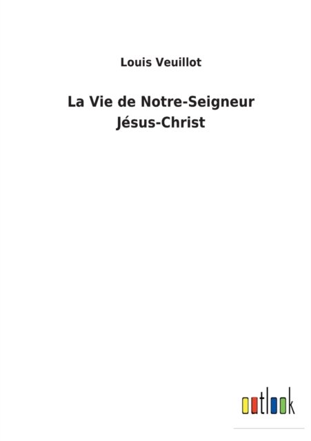 Cover for Louis Veuillot · La Vie de Notre-Seigneur Jesus-Christ (Paperback Book) (2022)