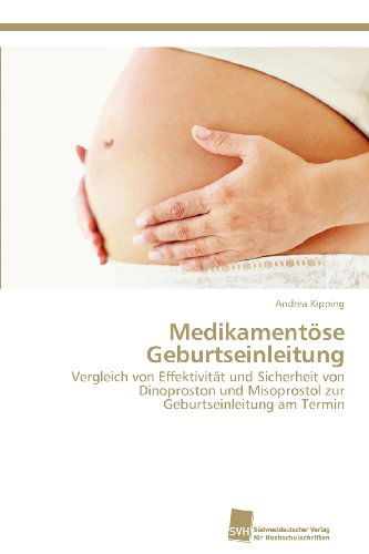 Cover for Andrea Kipping · Medikamentöse Geburtseinleitung: Vergleich Von Effektivität Und Sicherheit Von Dinoproston Und Misoprostol Zur Geburtseinleitung Am Termin (Paperback Book) [German edition] (2012)