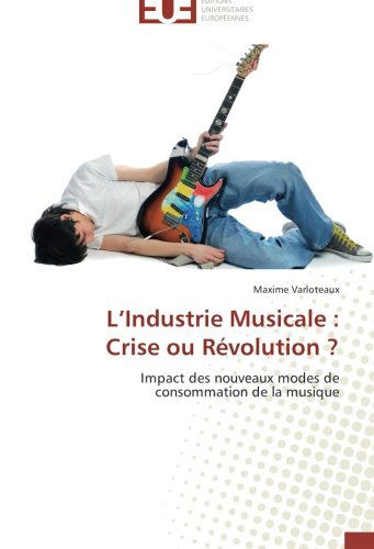 Cover for Maxime Varloteaux · L'industrie Musicale : Crise Ou Révolution ?: Impact Des Nouveaux Modes De  Consommation De La Musique (Paperback Book) [French edition] (2018)
