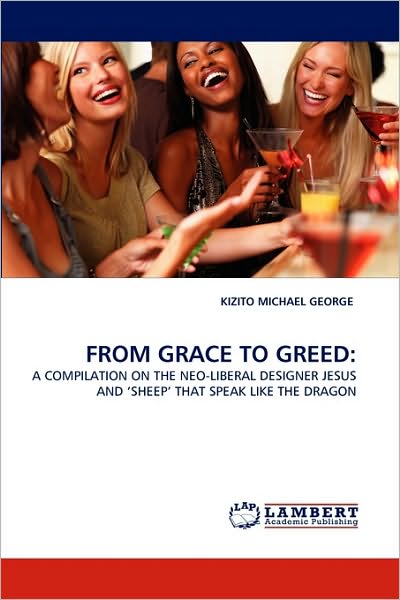 Cover for Kizito Michael George · From Grace to Greed:: a Compilation on the Neo-liberal Designer Jesus and ?sheep' That Speak Like the Dragon (Paperback Book) (2010)