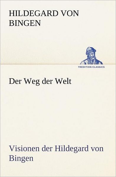 Der Weg Der Welt. Visionen Der Hildegard Von Bingen - Hildegard Von Bingen - Books - Tredition Classics - 9783847236702 - May 4, 2012