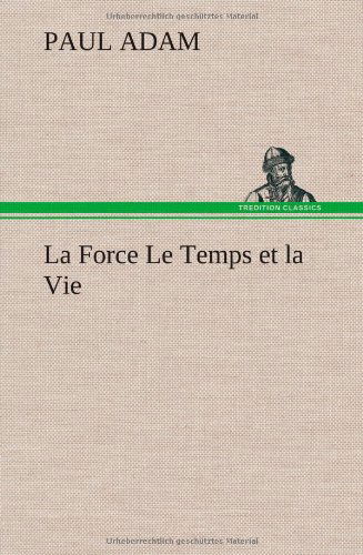 Cover for Paul Adam · La Force Le Temps et La Vie (Hardcover Book) [French edition] (2012)