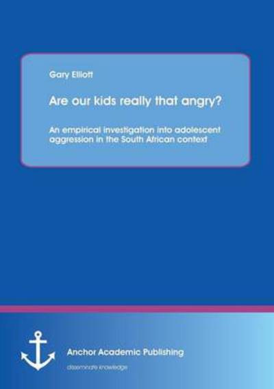 Cover for Gary Elliott · Are Our Kids Really That Angry? an Empirical Investigation into Adolescent Aggression in the South African Context (Paperback Book) (2013)