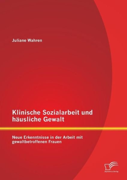 Cover for Juliane Wahren · Klinische Sozialarbeit Und Hausliche Gewalt: Neue Erkenntnisse in Der Arbeit Mit Gewaltbetroffenen Frauen (Paperback Book) (2015)