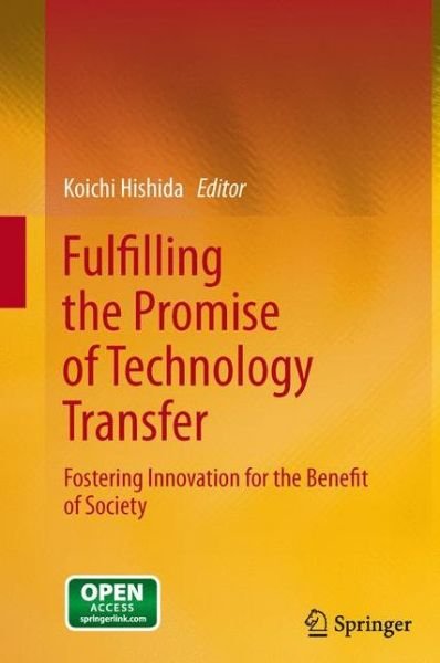 Fulfilling the Promise of Technology Transfer: Fostering Innovation for the Benefit of Society - Koichi Hishida - Bøger - Springer Verlag, Japan - 9784431546702 - 7. marts 2015