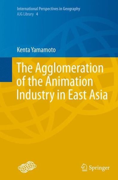 Kenta Yamamoto · The Agglomeration of the Animation Industry in East Asia - International Perspectives in Geography (Paperback Bog) [Softcover reprint of the original 1st ed. 2014 edition] (2016)
