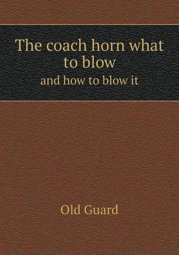 The Coach Horn What to Blow and How to Blow It - Old Guard - Książki - Book on Demand Ltd. - 9785518583702 - 16 lipca 2013