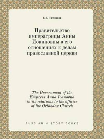 Cover for B V Titlinov · The Government of the Empress Anna Ivanovna in Its Relations to the Affairs of the Orthodox Church (Paperback Book) (2015)